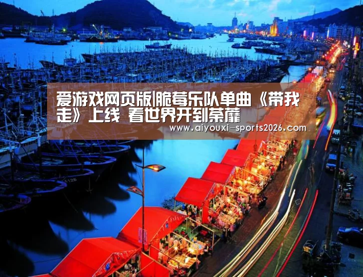 爱游戏网页版|脆莓乐队单曲《带我走》上线 看世界开到荼蘼(图2) 爱游戏官网网页版